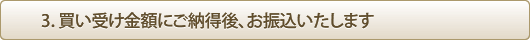 3.買い受け金額にご納得後、お振り込みいたします